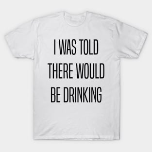 I Was Told There Would Be Drinking T-Shirt
